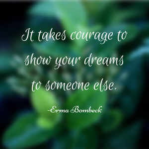 It takes courage to show your dreams to