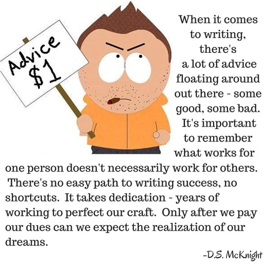 There's a lot of advice floating around out there - some of it good. Some of it bad. It's important to remember that what works for one person doesn't necessarily work for others.